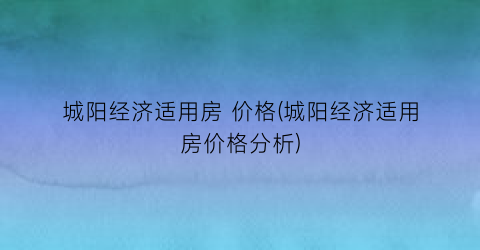 城阳经济适用房 价格(城阳经济适用房价格分析)